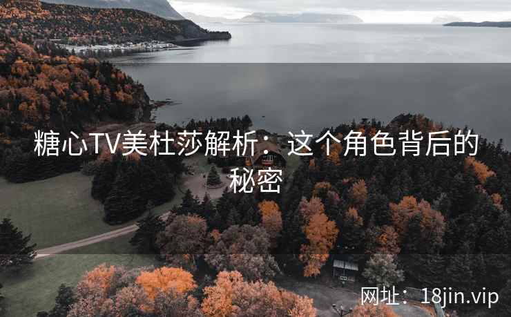 糖心TV美杜莎解析：这个角色背后的秘密