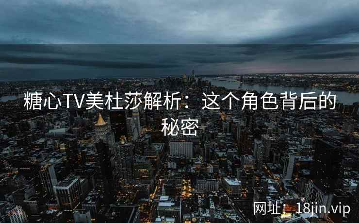 糖心TV美杜莎解析：这个角色背后的秘密  第2张
