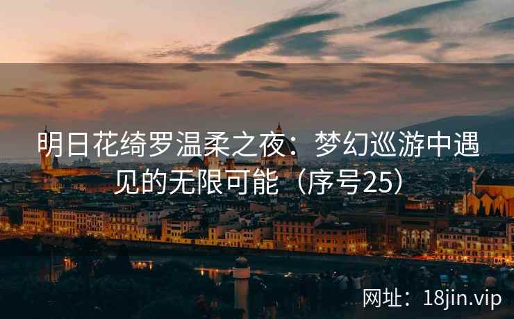 明日花绮罗温柔之夜：梦幻巡游中遇见的无限可能（序号25）