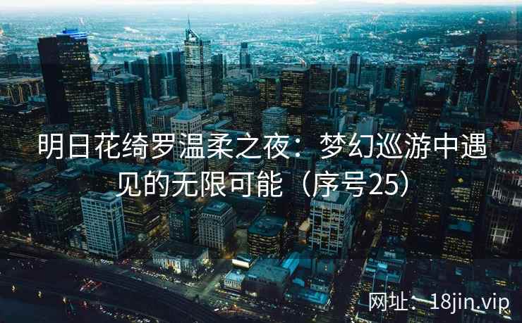 明日花绮罗温柔之夜：梦幻巡游中遇见的无限可能（序号25）  第2张
