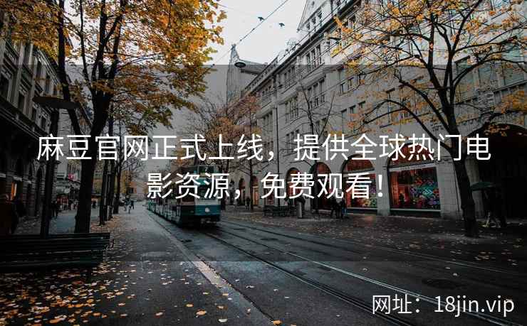 麻豆官网正式上线，提供全球热门电影资源，免费观看！  第2张