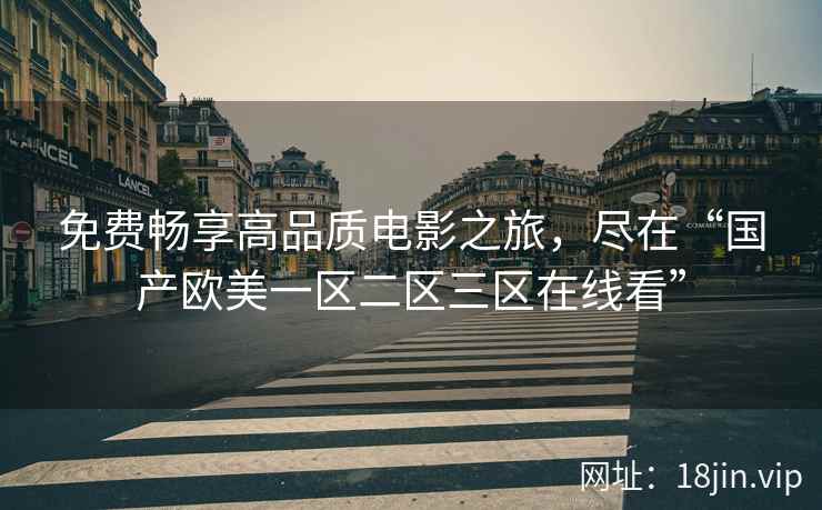 免费畅享高品质电影之旅，尽在“国产欧美一区二区三区在线看”  第2张