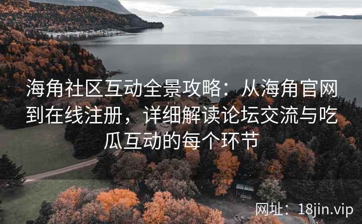 海角社区互动全景攻略：从海角官网到在线注册，详细解读论坛交流与吃瓜互动的每个环节  第1张
