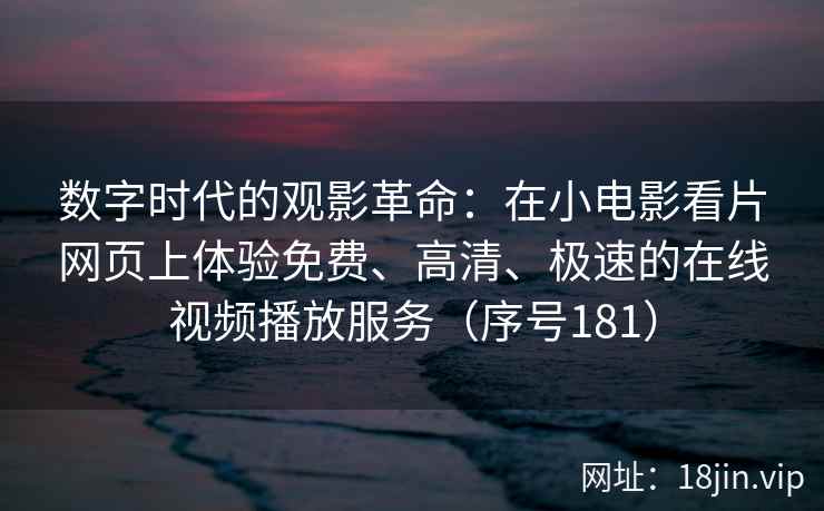 数字时代的观影革命：在小电影看片网页上体验免费、高清、极速的在线视频播放服务（序号181）
