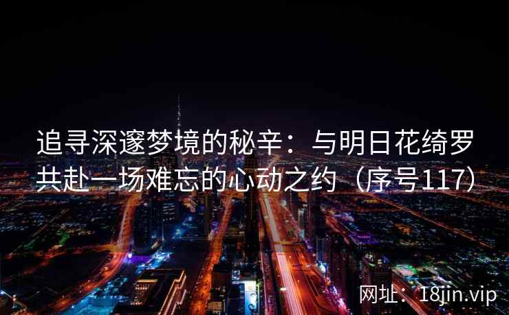 追寻深邃梦境的秘辛：与明日花绮罗共赴一场难忘的心动之约（序号117）  第2张