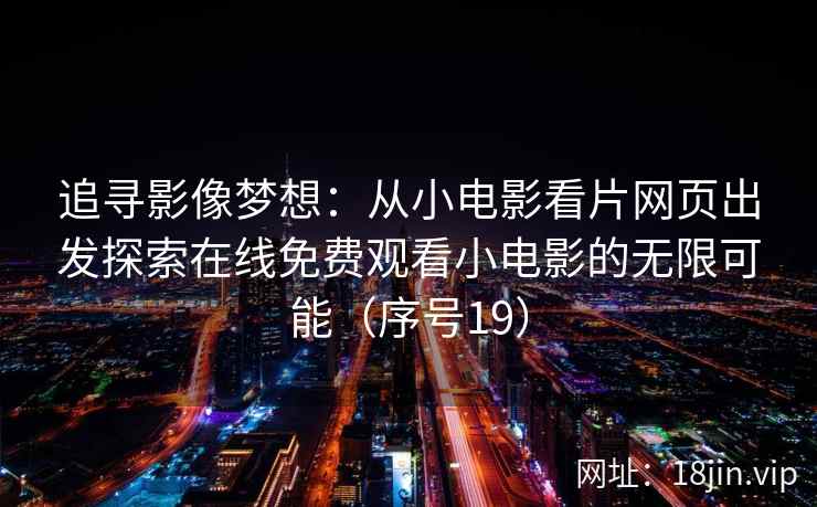 追寻影像梦想：从小电影看片网页出发探索在线免费观看小电影的无限可能（序号19）  第2张