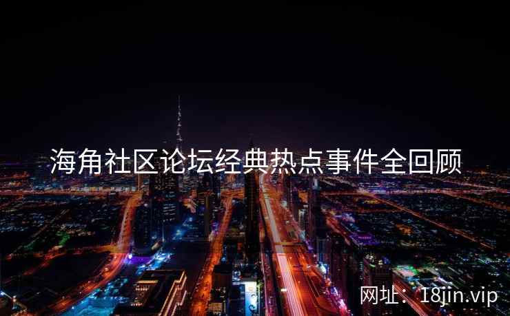 海角社区论坛经典热点事件全回顾