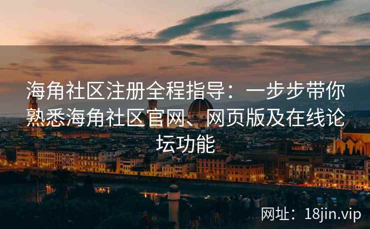 海角社区注册全程指导：一步步带你熟悉海角社区官网、网页版及在线论坛功能  第2张