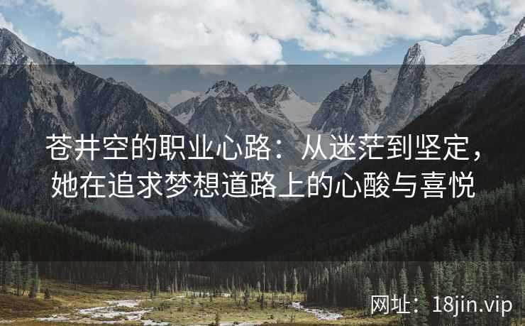 苍井空的职业心路：从迷茫到坚定，她在追求梦想道路上的心酸与喜悦  第2张