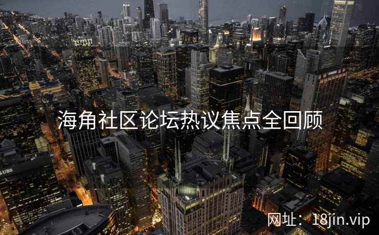 海角社区论坛热议焦点全回顾