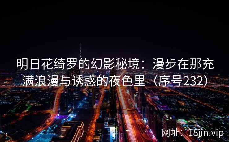 明日花绮罗的幻影秘境：漫步在那充满浪漫与诱惑的夜色里（序号232）  第2张