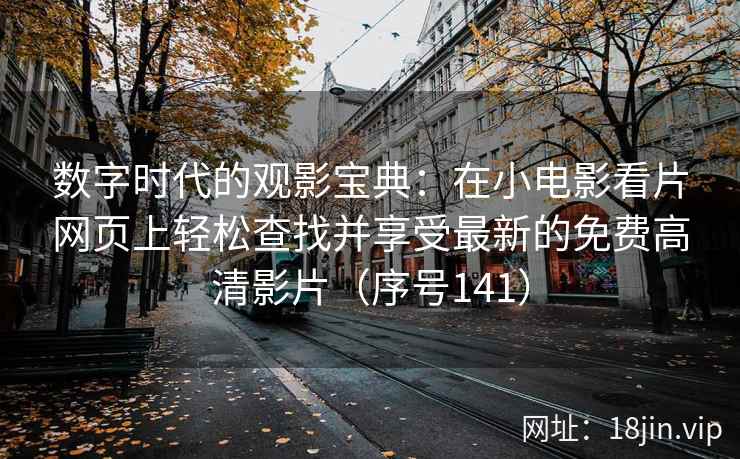 数字时代的观影宝典：在小电影看片网页上轻松查找并享受最新的免费高清影片（序号141）  第2张