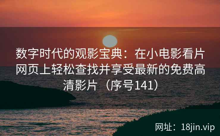 数字时代的观影宝典：在小电影看片网页上轻松查找并享受最新的免费高清影片（序号141）