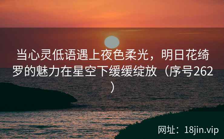 当心灵低语遇上夜色柔光，明日花绮罗的魅力在星空下缓缓绽放（序号262）  第2张