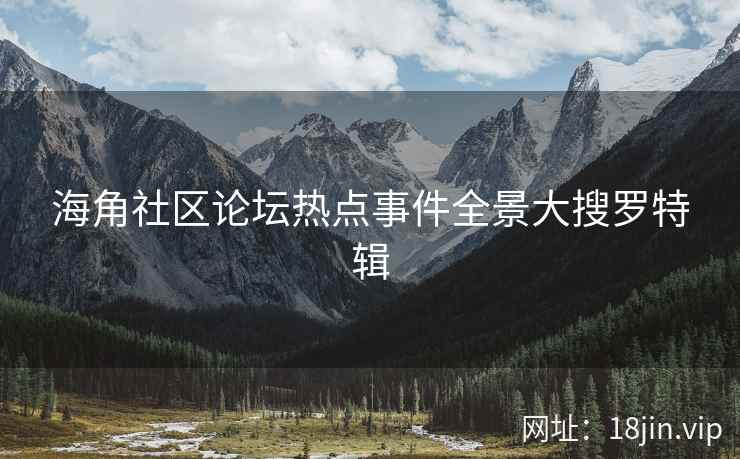 海角社区论坛热点事件全景大搜罗特辑  第2张