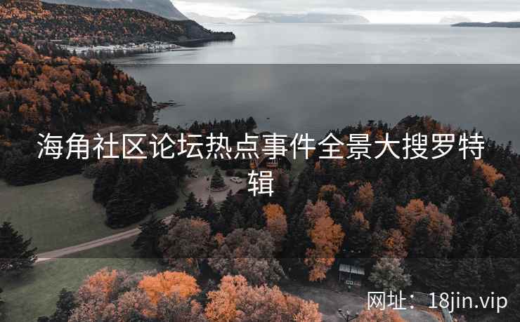 海角社区论坛热点事件全景大搜罗特辑