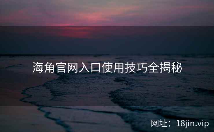 海角官网入口使用技巧全揭秘