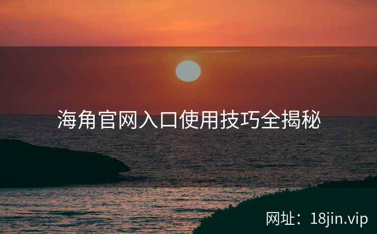 海角官网入口使用技巧全揭秘  第2张