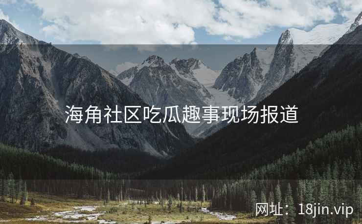海角社区吃瓜趣事现场报道  第2张