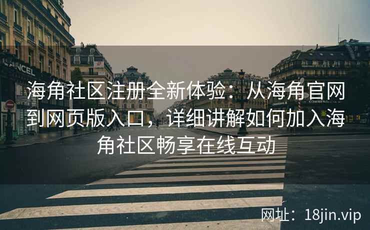 海角社区注册全新体验：从海角官网到网页版入口，详细讲解如何加入海角社区畅享在线互动