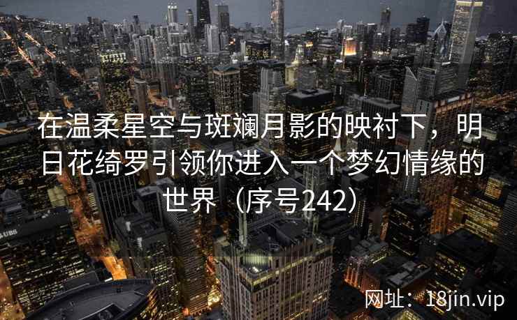 在温柔星空与斑斓月影的映衬下，明日花绮罗引领你进入一个梦幻情缘的世界（序号242）  第2张