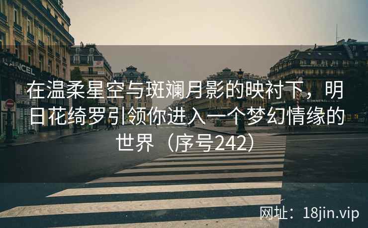 在温柔星空与斑斓月影的映衬下，明日花绮罗引领你进入一个梦幻情缘的世界（序号242）