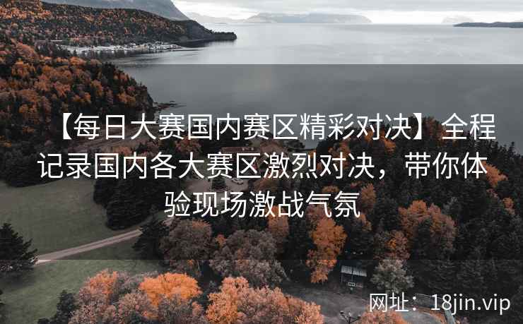 【每日大赛国内赛区精彩对决】全程记录国内各大赛区激烈对决，带你体验现场激战气氛  第1张