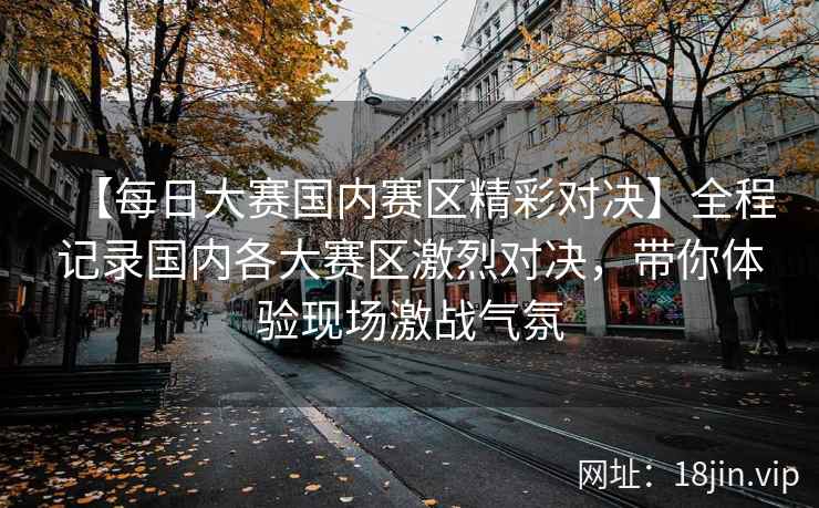 【每日大赛国内赛区精彩对决】全程记录国内各大赛区激烈对决，带你体验现场激战气氛  第2张