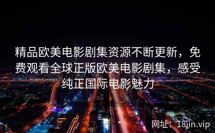 精品欧美电影剧集资源不断更新，免费观看全球正版欧美电影剧集，感受纯正国际电影魅力  第1张