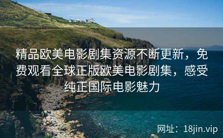 精品欧美电影剧集资源不断更新，免费观看全球正版欧美电影剧集，感受纯正国际电影魅力  第2张