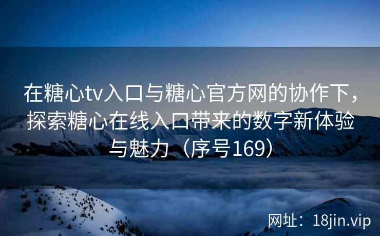 在糖心tv入口与糖心官方网的协作下，探索糖心在线入口带来的数字新体验与魅力（序号169）