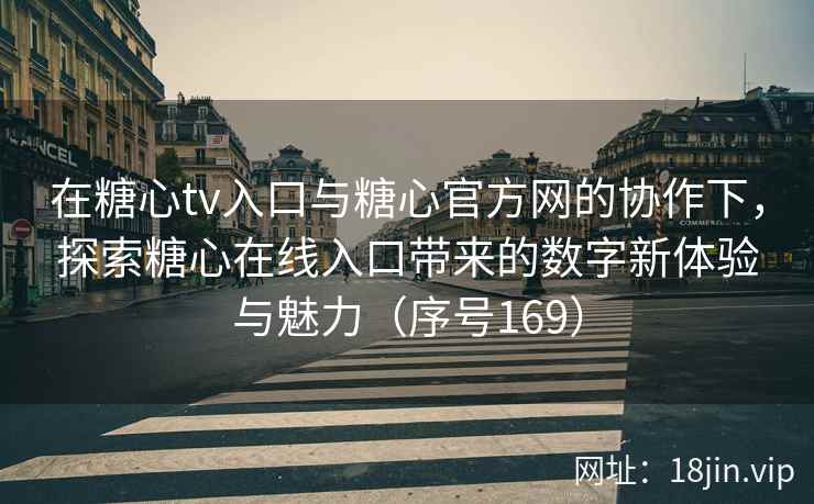 在糖心tv入口与糖心官方网的协作下，探索糖心在线入口带来的数字新体验与魅力（序号169）  第2张