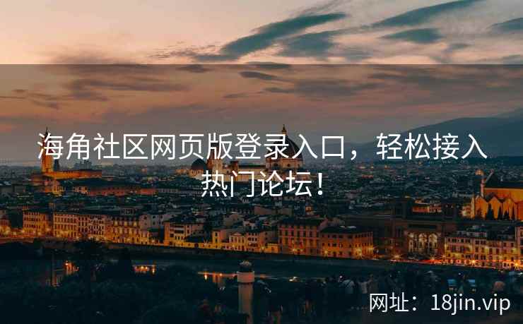海角社区网页版登录入口，轻松接入热门论坛！