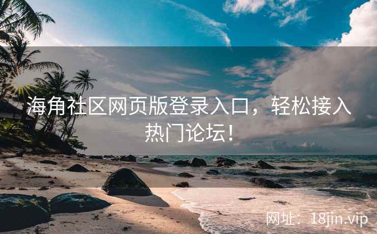 海角社区网页版登录入口，轻松接入热门论坛！  第2张