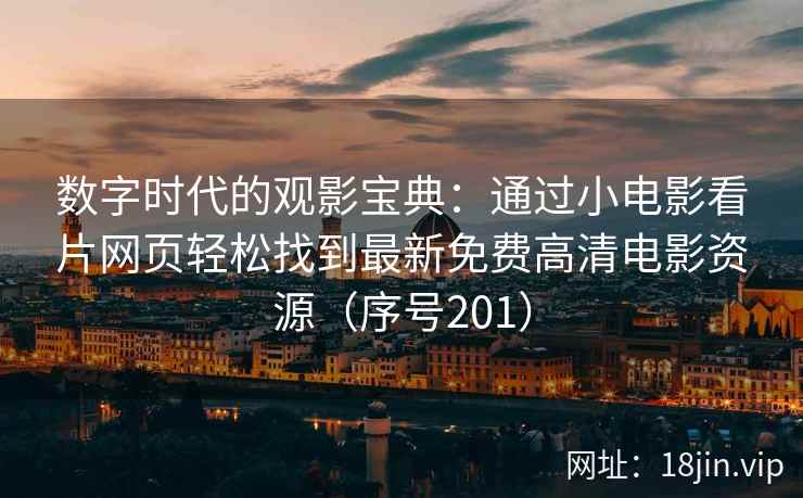 数字时代的观影宝典：通过小电影看片网页轻松找到最新免费高清电影资源（序号201）