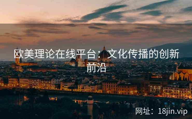 欧美理论在线平台：文化传播的创新前沿