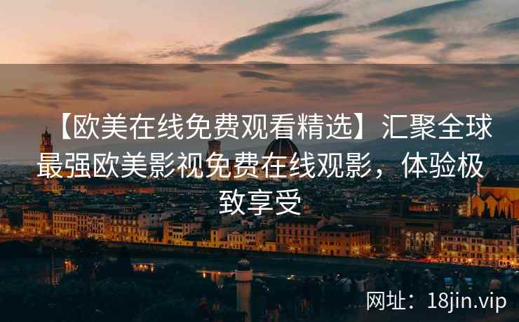 【欧美在线免费观看精选】汇聚全球最强欧美影视免费在线观影，体验极致享受  第2张