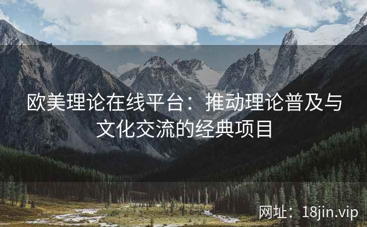 欧美理论在线平台：推动理论普及与文化交流的经典项目